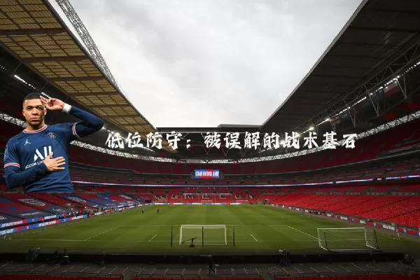 低位防守：被误解的战术基石