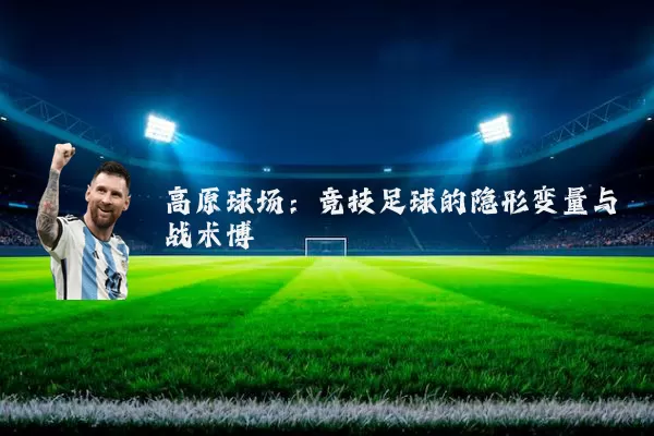 高原球场：竞技足球的隐形变量与战术博弈