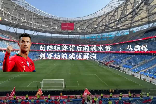对阵矩阵背后的战术博弈：从数据到赛场的硬核解构