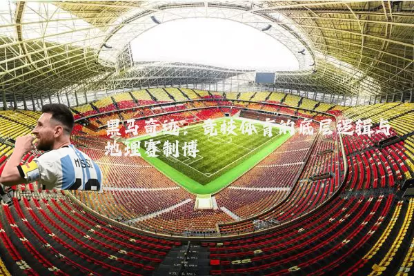 黑马奇迹：竞技体育的底层逻辑与地理赛制博弈