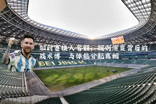 加时赛换人名额：规则演变背后的战术博弈与体能分配真相