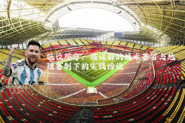 低位防守：被误解的战术基石与地理赛制下的实践悖论