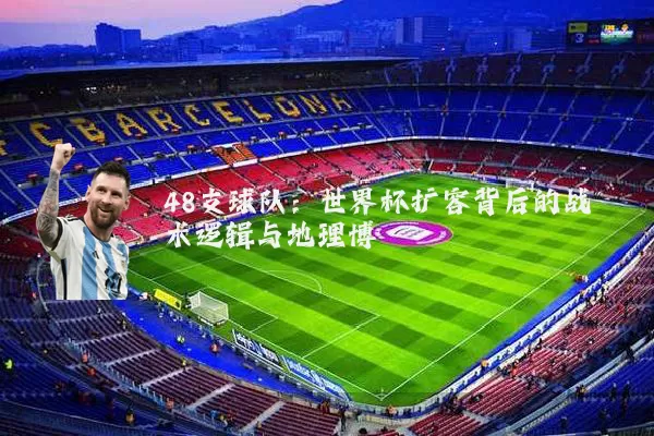48支球队：世界杯扩容背后的战术逻辑与地理博弈